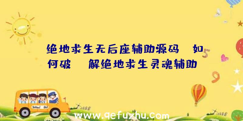 「绝地求生无后座辅助源码」|如何破解绝地求生灵魂辅助